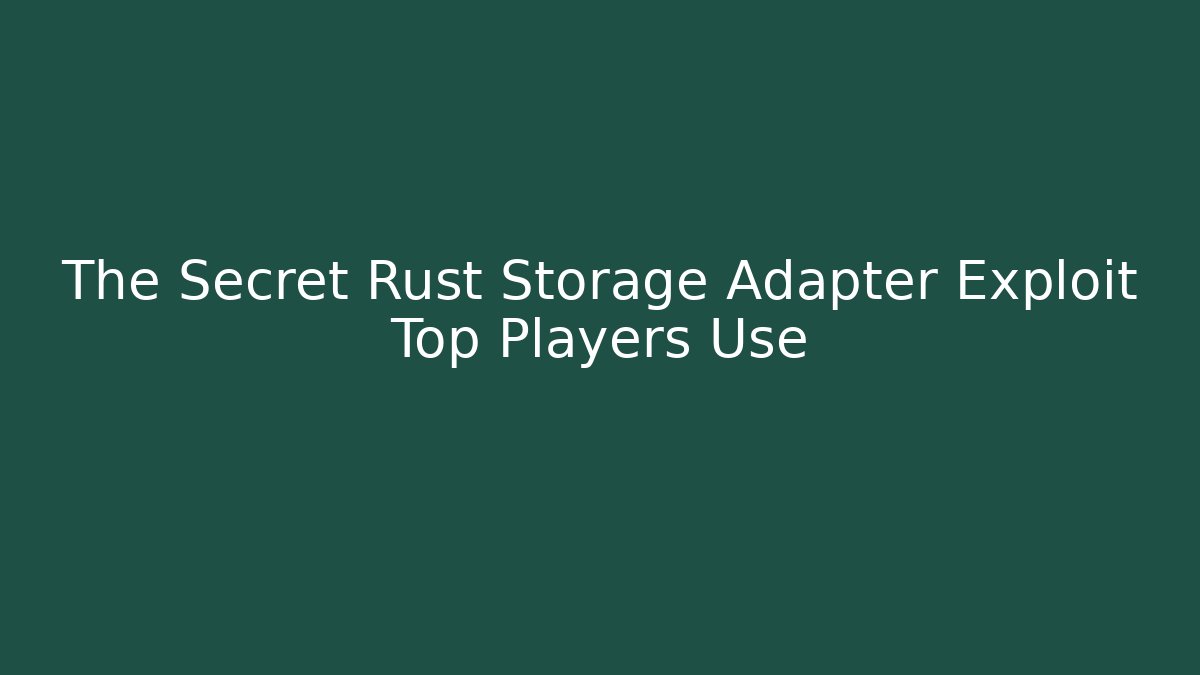 The Secret Rust Storage Adapter Exploit Top Players Use - Critter Realm