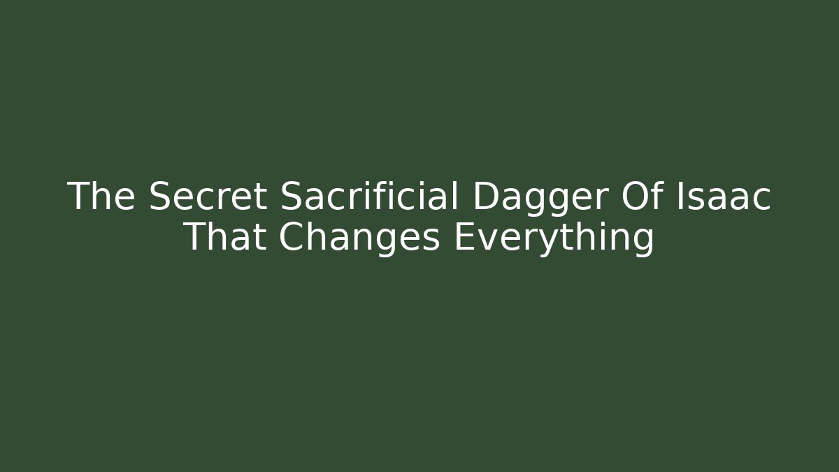 The Secret Sacrificial Dagger Of Isaac That Changes Everything
