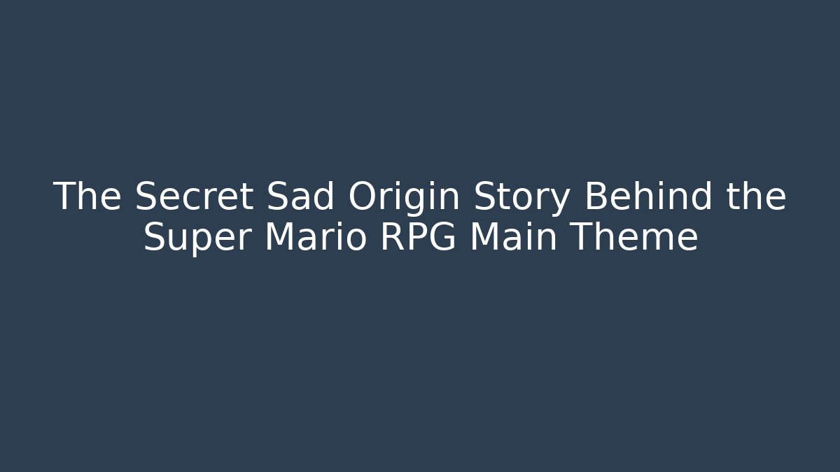 The Secret Sad Origin Story Behind the Super Mario RPG Main Theme