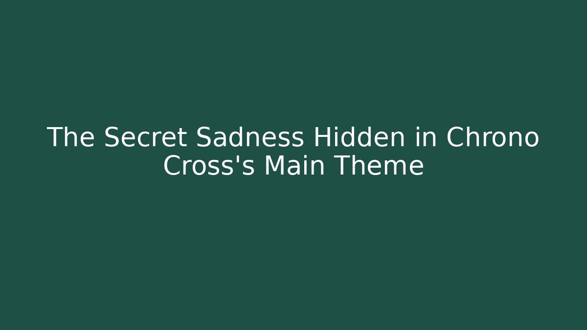 The Secret Sadness Hidden in Chrono Cross’s Main Theme