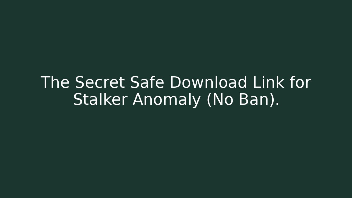 The Secret Safe Download Link for Stalker Anomaly (No Ban).