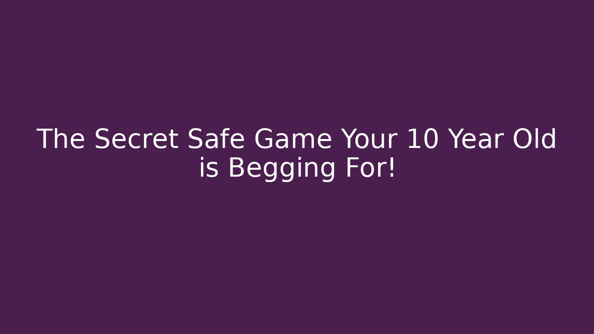 The Secret Safe Game Your 10 Year Old is Begging For!
