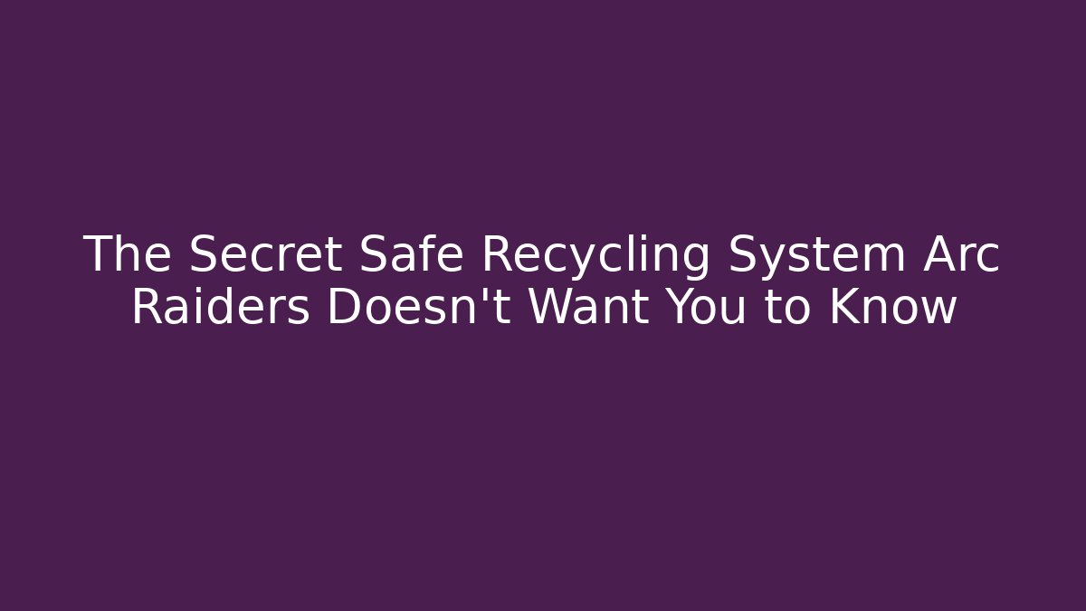 The Secret Safe Recycling System Arc Raiders Doesn't Want You to Know