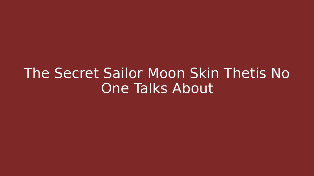 The Secret Sailor Moon Skin Thetis No One Talks About