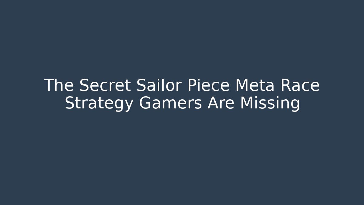 The Secret Sailor Piece Meta Race Strategy Gamers Are Missing