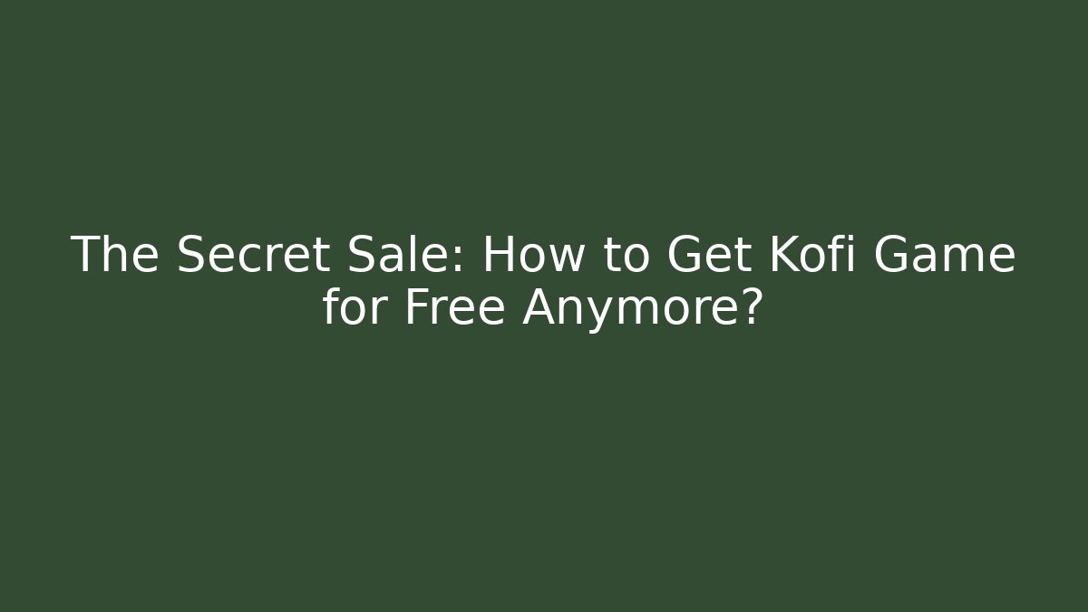 The Secret Sale: How to Get Kofi Game for Free Anymore?