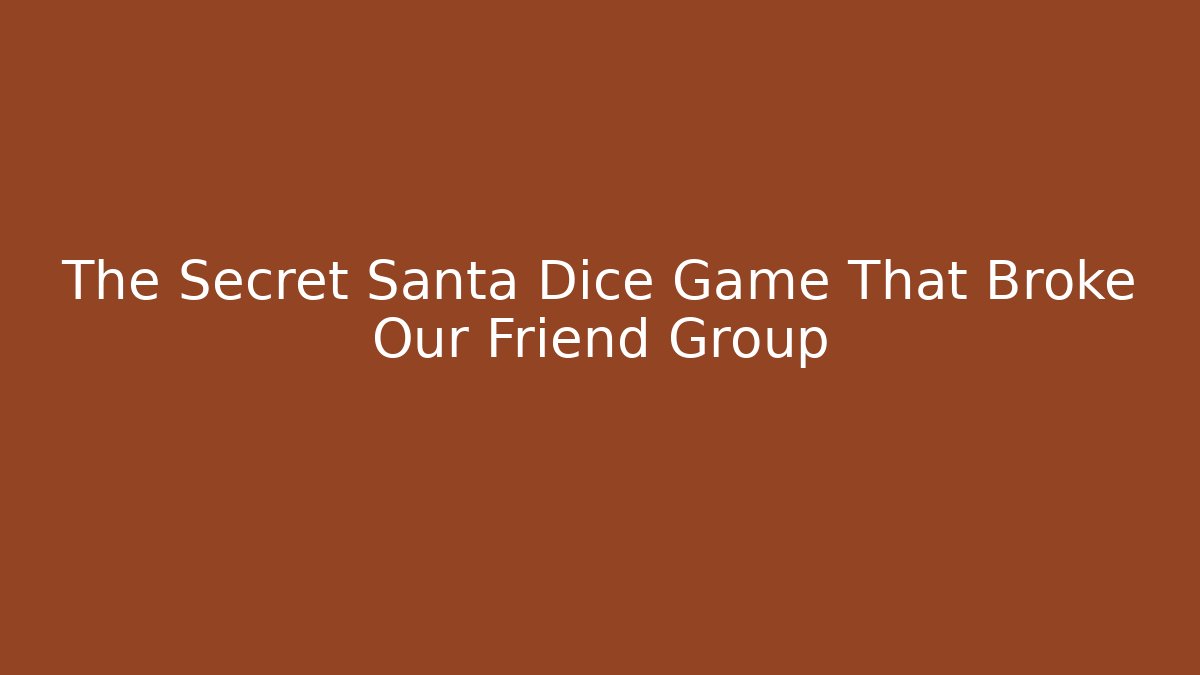 The Secret Santa Dice Game That Broke Our Friend Group