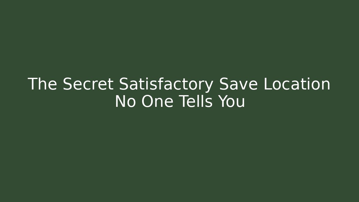 The Secret Satisfactory Save Location No One Tells You