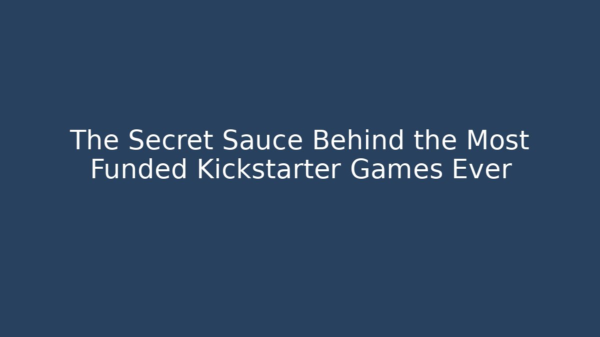 The Secret Sauce Behind the Most Funded Kickstarter Games Ever