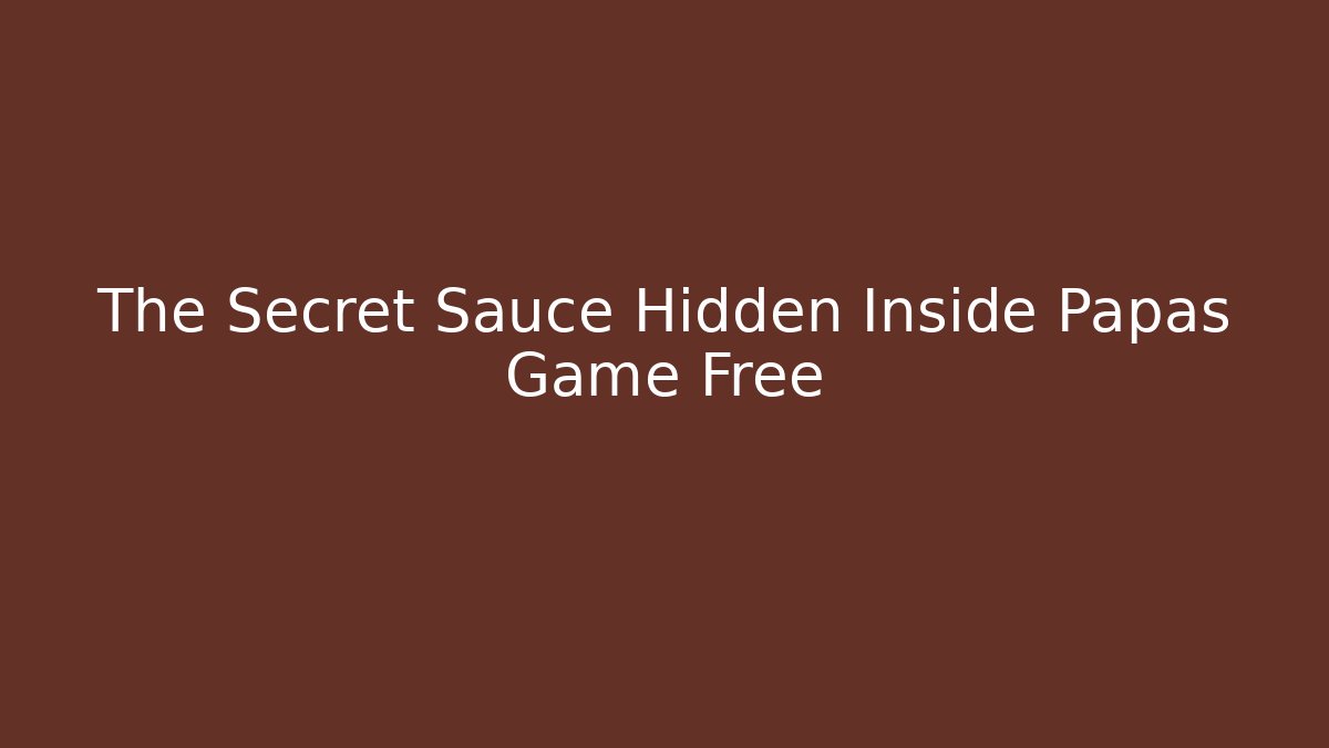 The Secret Sauce Hidden Inside Papas Game Free