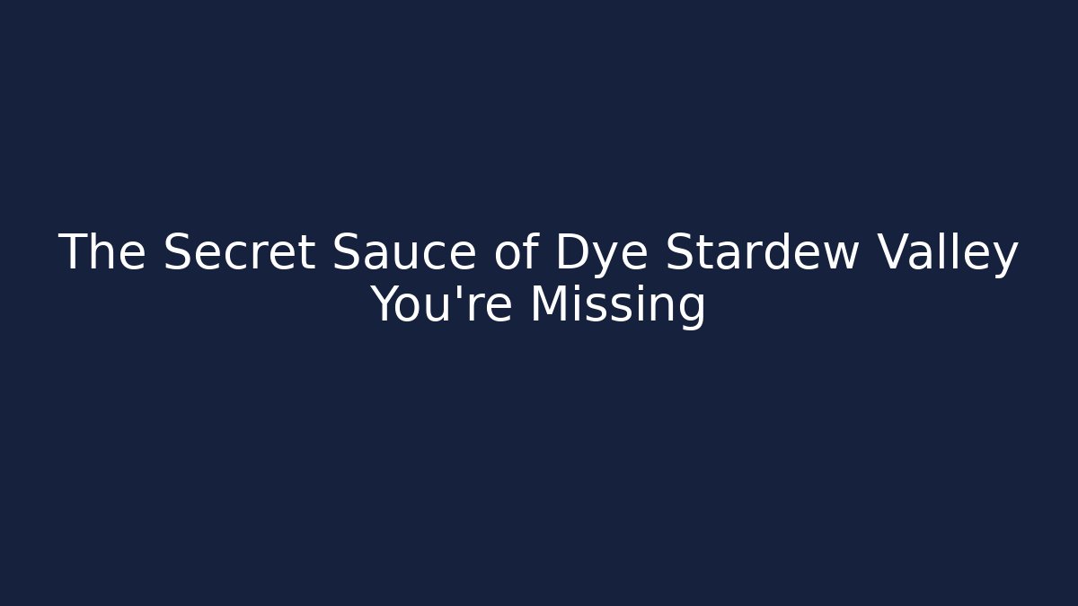The Secret Sauce of Dye Stardew Valley You're Missing