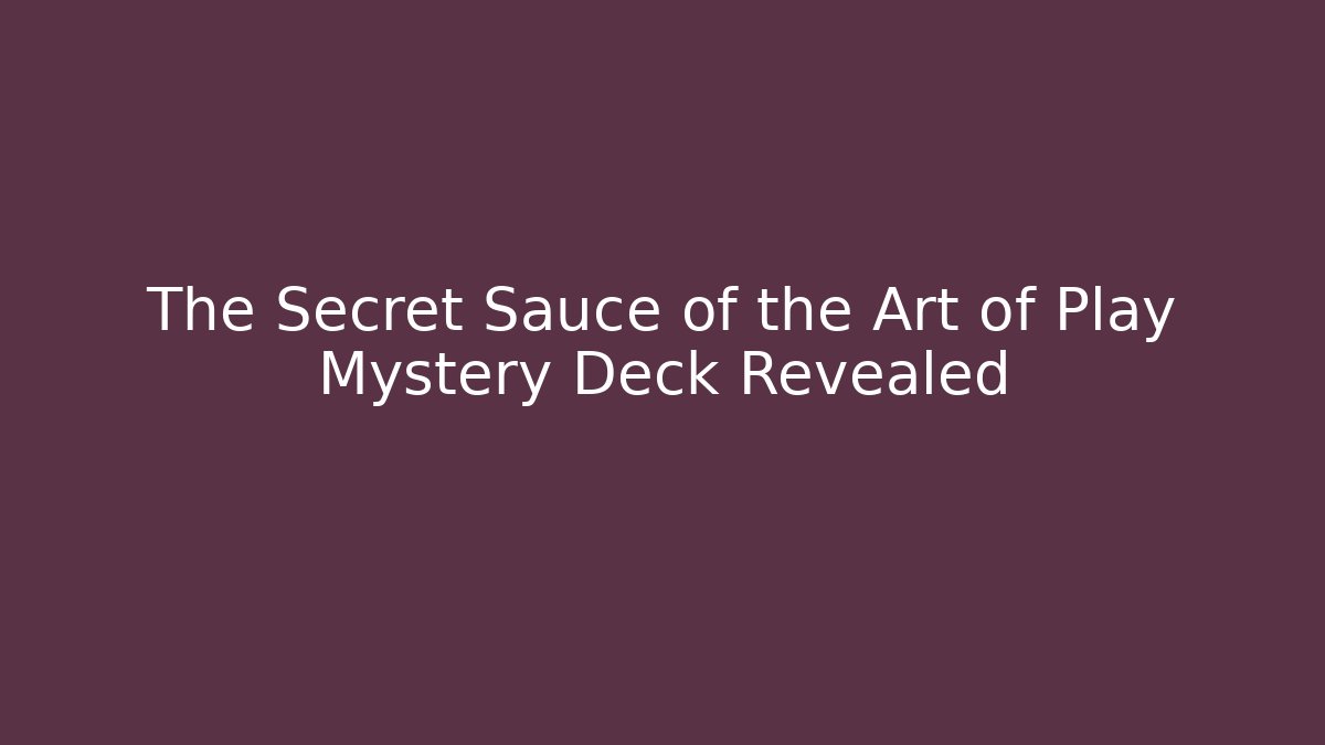 The Secret Sauce of the Art of Play Mystery Deck Revealed