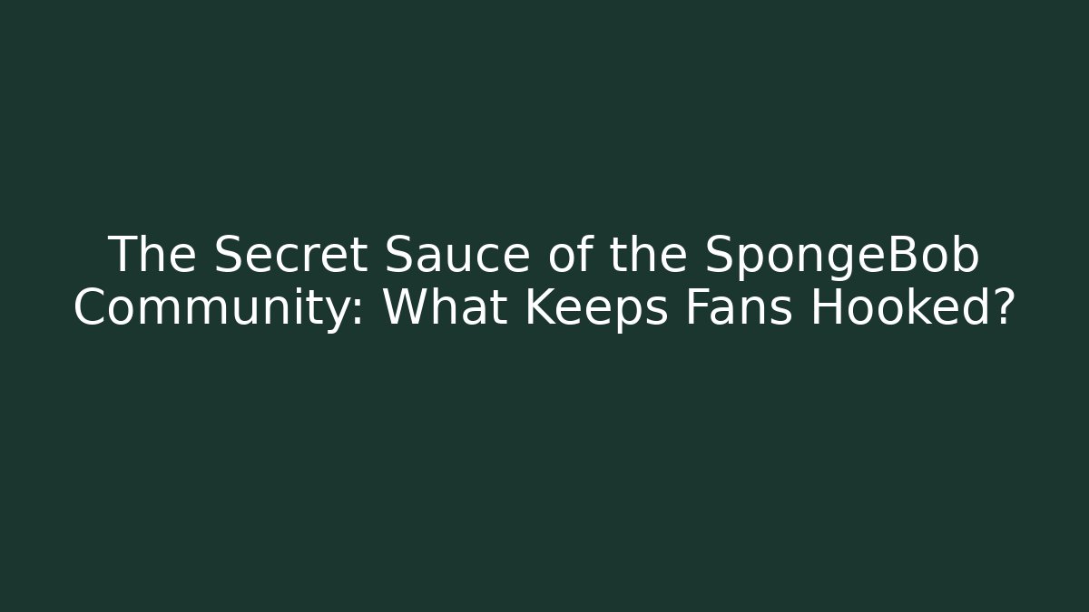 The Secret Sauce of the SpongeBob Community: What Keeps Fans Hooked?