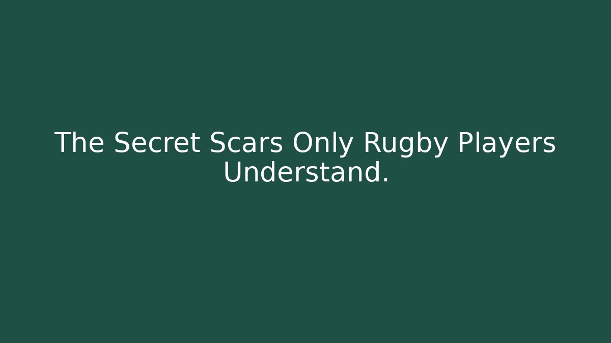 The Secret Scars Only Rugby Players Understand.