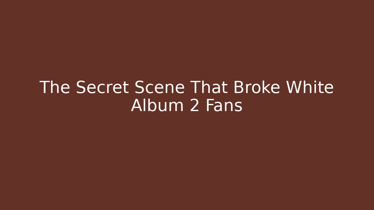 The Secret Scene That Broke White Album 2 Fans