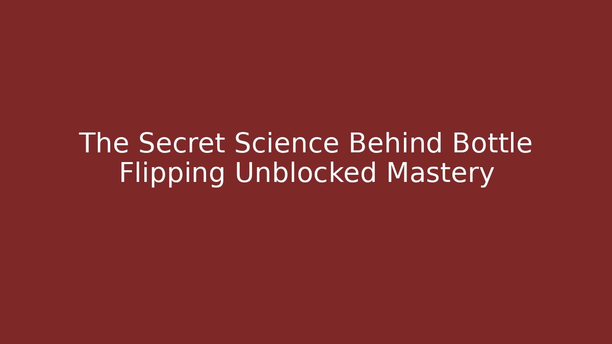 The Secret Science Behind Bottle Flipping Unblocked Mastery