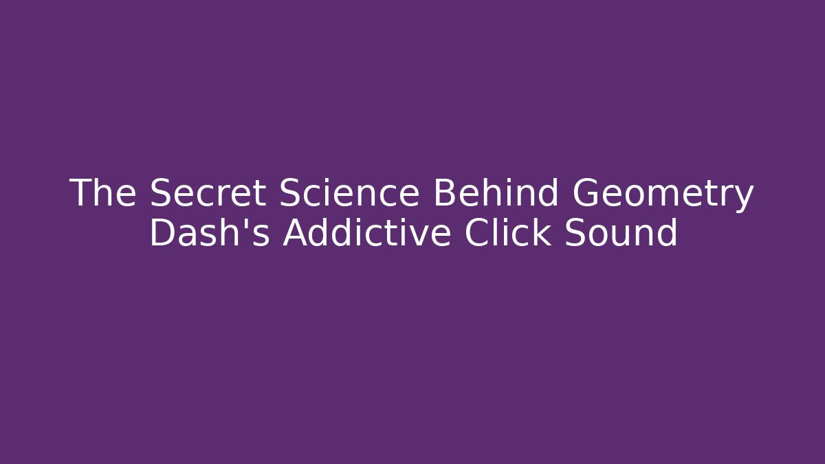 The Secret Science Behind Geometry Dash's Addictive Click Sound - Critter Realm