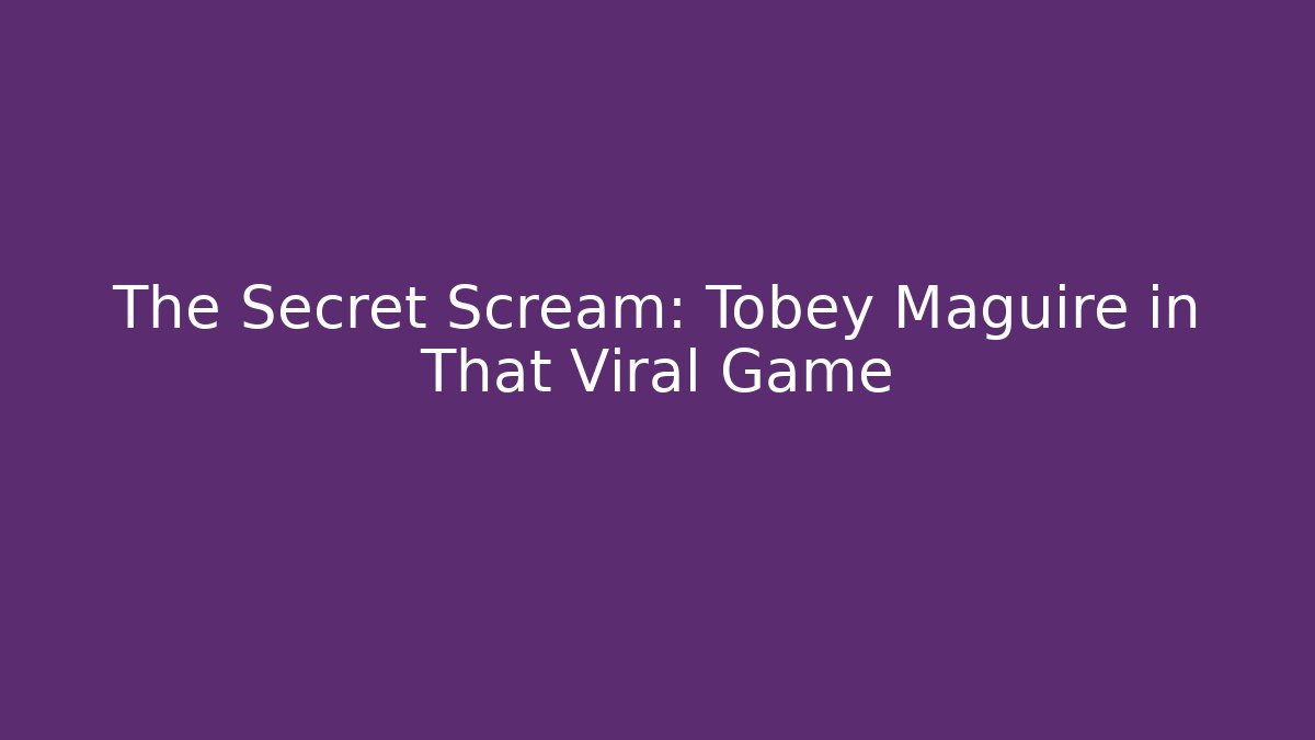 The Secret Scream: Tobey Maguire in That Viral Game