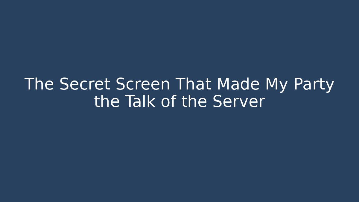 The Secret Screen That Made My Party the Talk of the Server