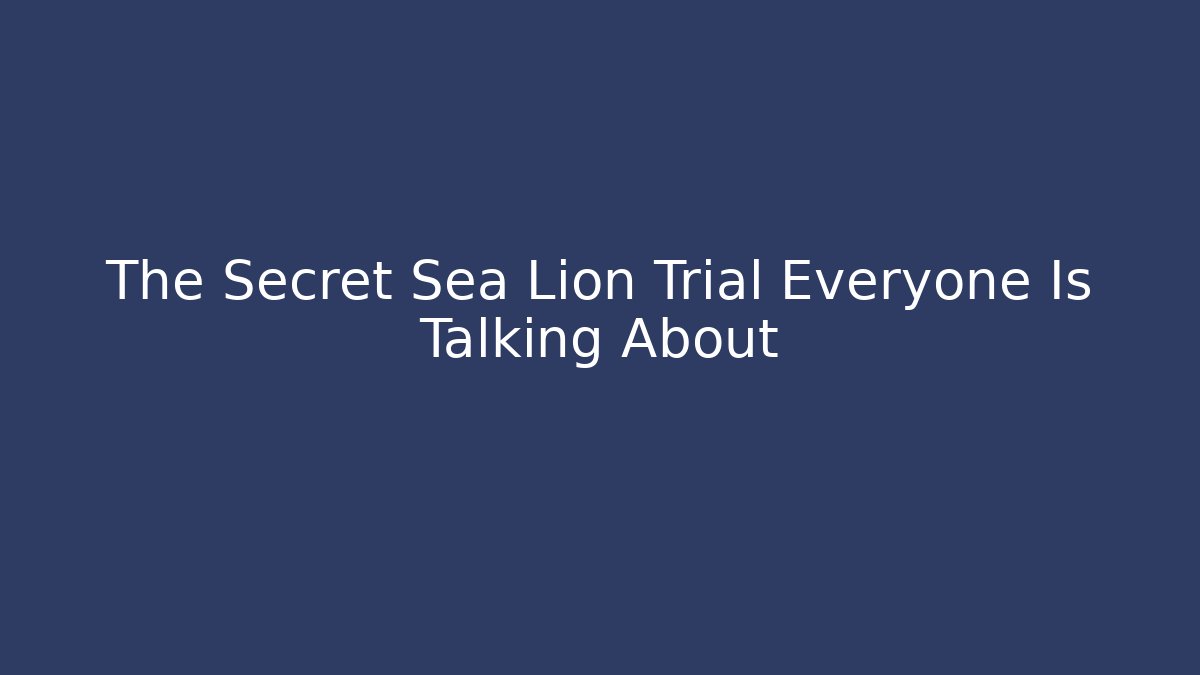 The Secret Sea Lion Trial Everyone Is Talking About
