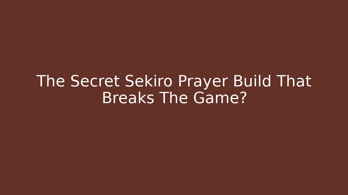 The Secret Sekiro Prayer Build That Breaks The Game?