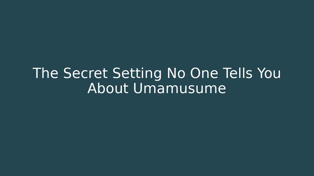 The Secret Setting No One Tells You About Umamusume