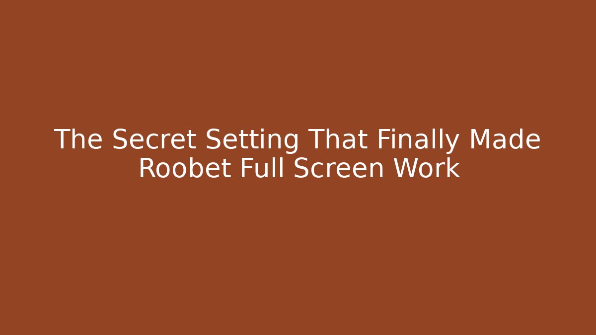 The Secret Setting That Finally Made Roobet Full Screen Work