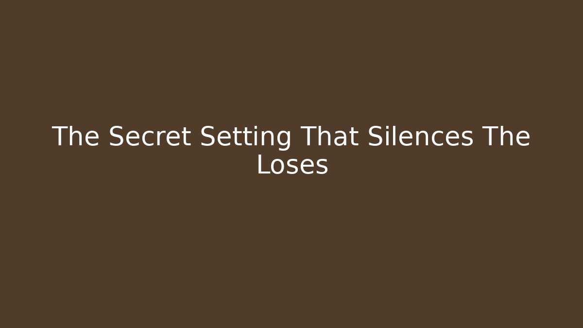 The Secret Setting That Silences The Loses