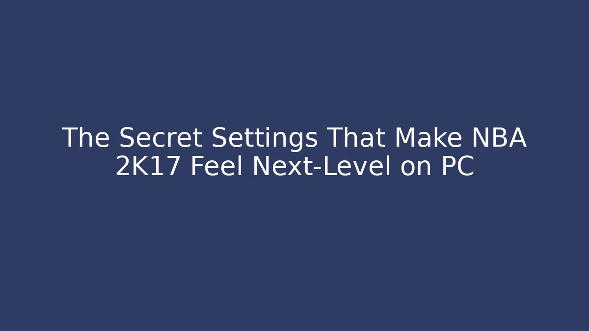 The Secret Settings That Make NBA 2K17 Feel Next-Level on PC - Critter Realm