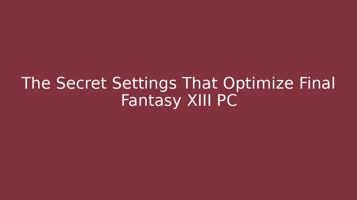 The Secret Settings That Optimize Final Fantasy XIII PC