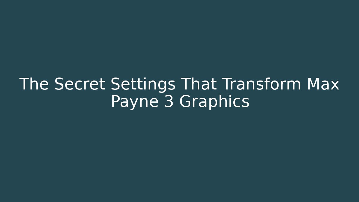 The Secret Settings That Transform Max Payne 3 Graphics