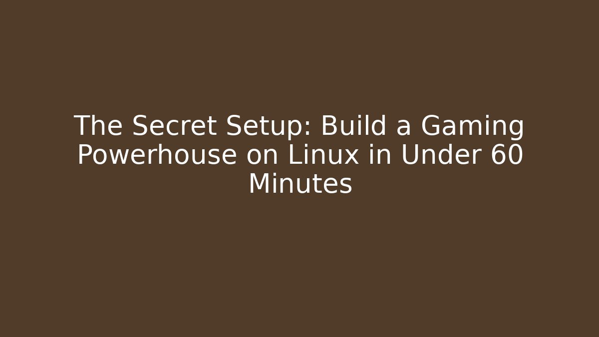 The Secret Setup: Build a Gaming Powerhouse on Linux in Under 60 Minutes