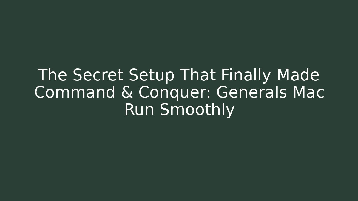 The Secret Setup That Finally Made Command & Conquer: Generals Mac Run Smoothly