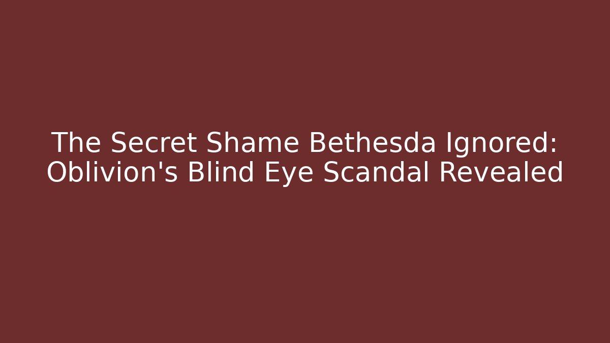 The Secret Shame Bethesda Ignored: Oblivion's Blind Eye Scandal Revealed