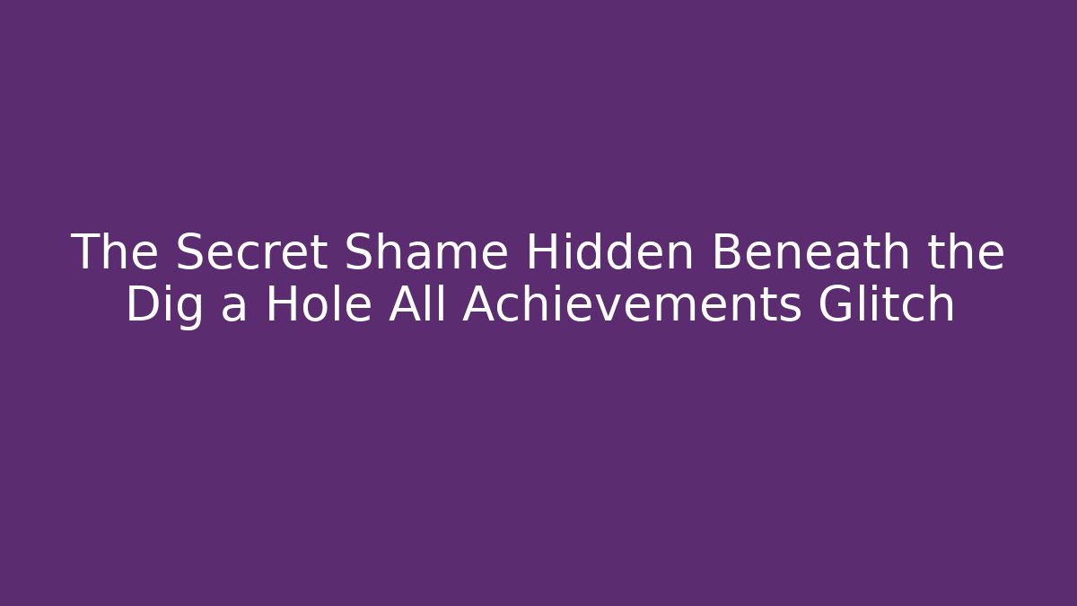 The Secret Shame Hidden Beneath the Dig a Hole All Achievements Glitch