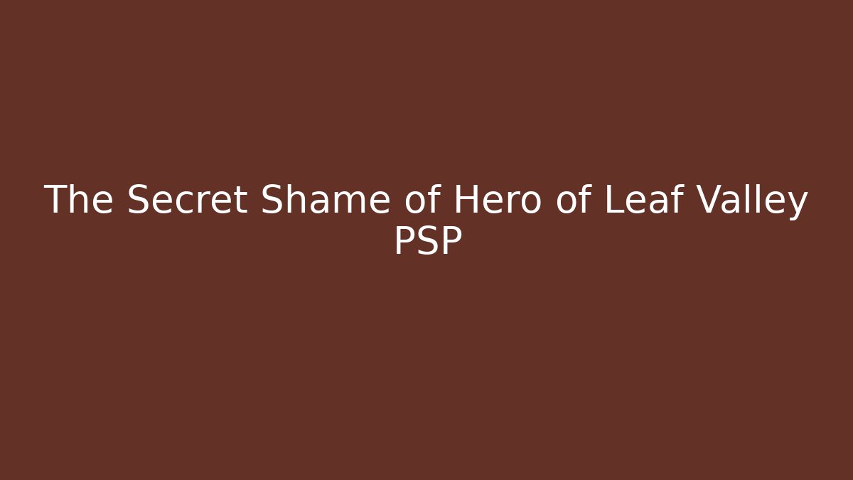 The Secret Shame of Hero of Leaf Valley PSP