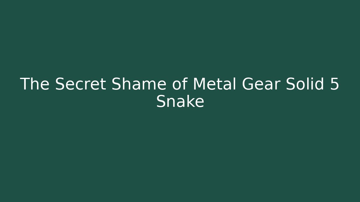 The Secret Shame of Metal Gear Solid 5 Snake