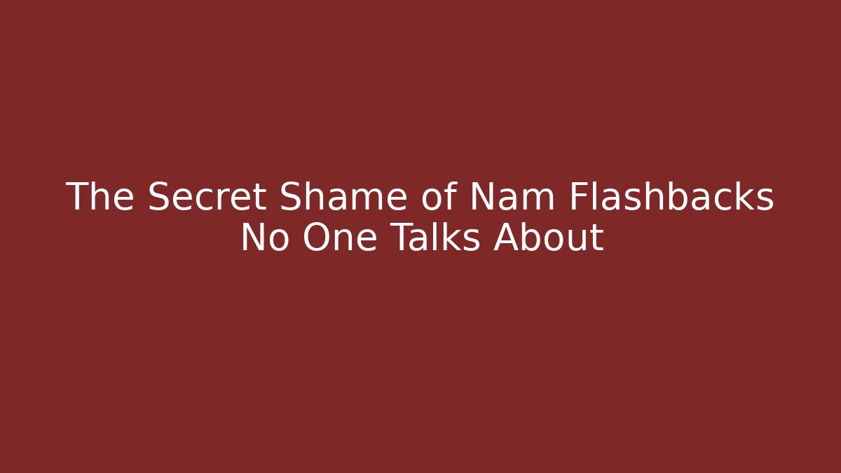 The Secret Shame of Nam Flashbacks No One Talks About