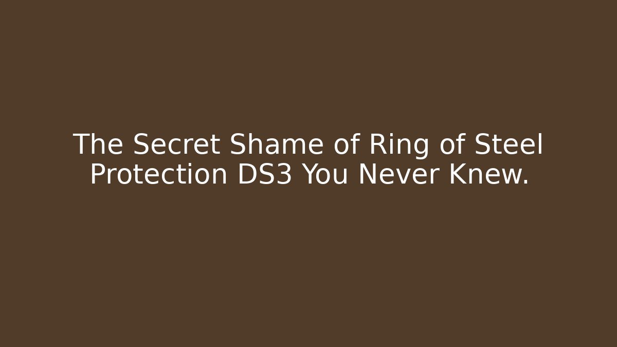 The Secret Shame of Ring of Steel Protection DS3 You Never Knew.