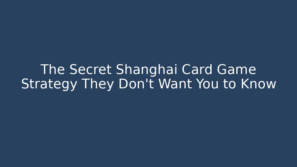 The Secret Shanghai Card Game Strategy They Don't Want You to Know