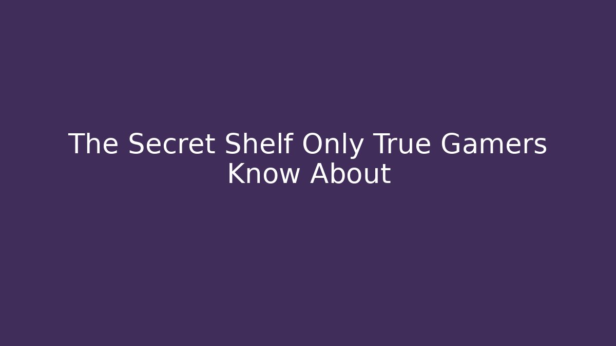 The Secret Shelf Only True Gamers Know About