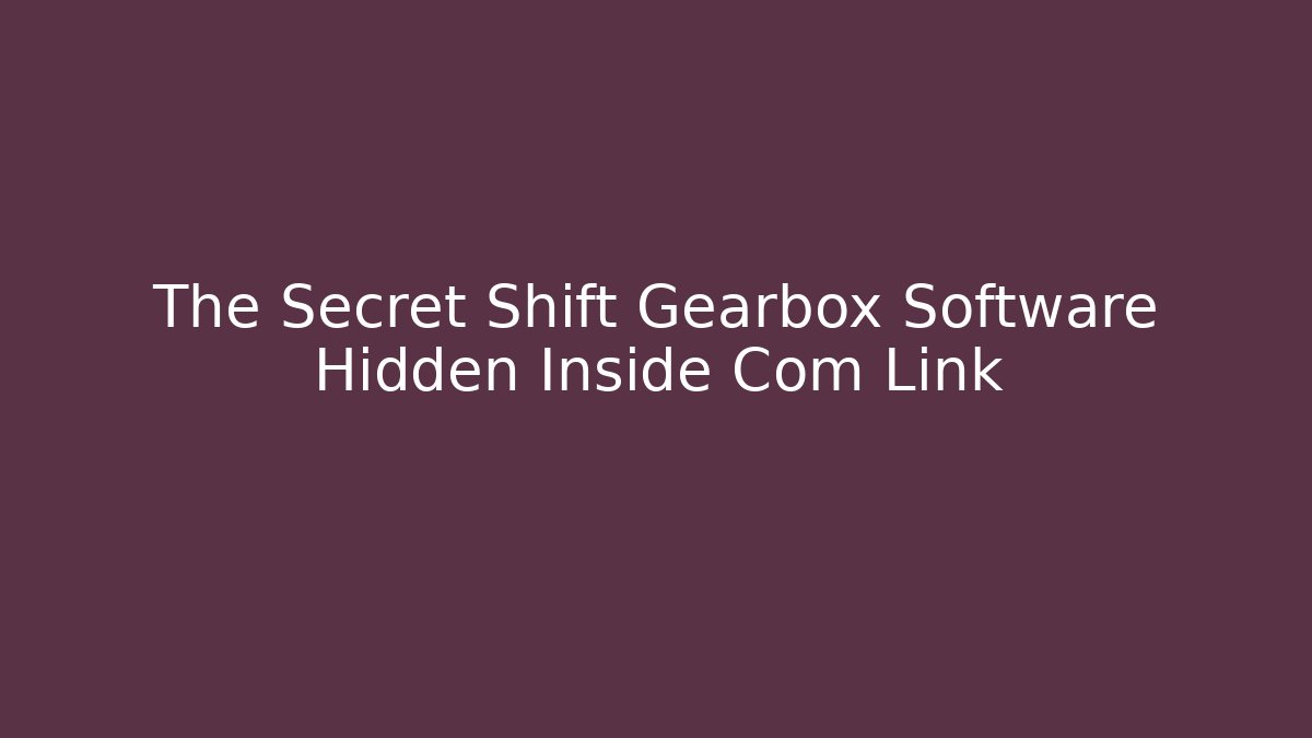 The Secret Shift Gearbox Software Hidden Inside Com Link