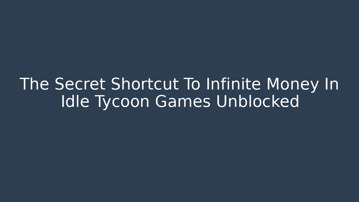 The Secret Shortcut To Infinite Money In Idle Tycoon Games Unblocked