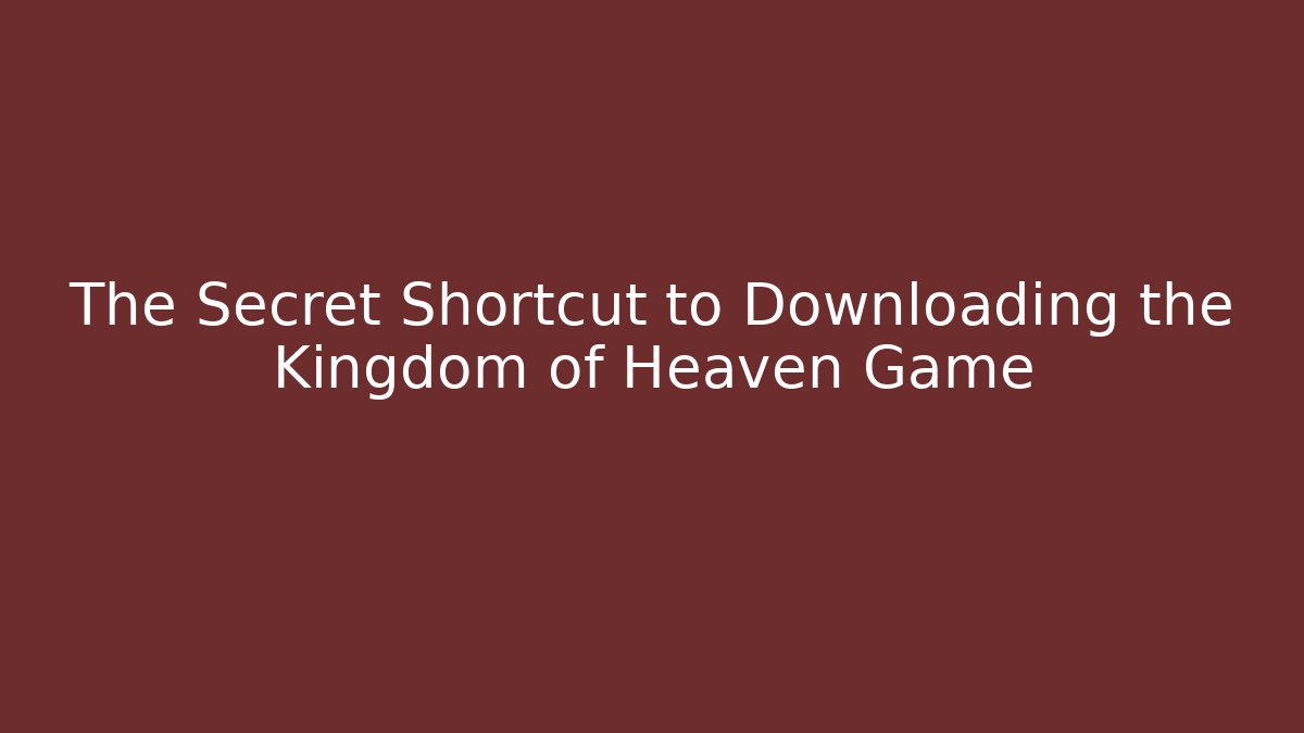 The Secret Shortcut to Downloading the Kingdom of Heaven Game