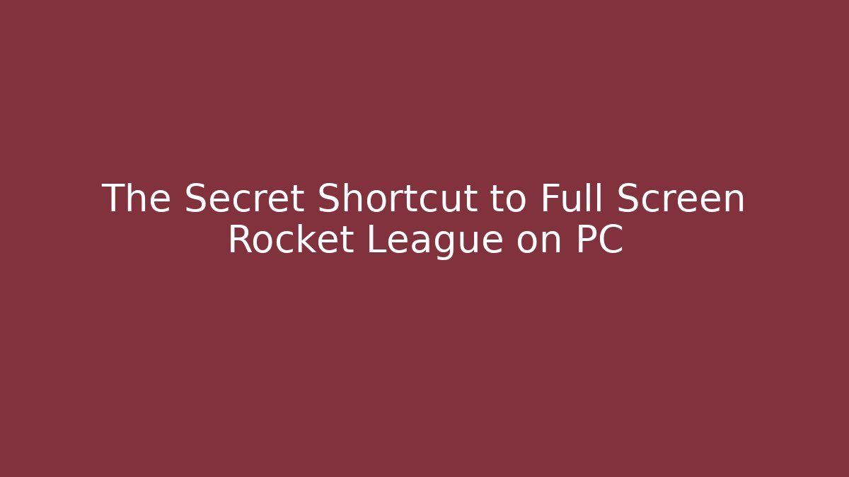 The Secret Shortcut to Full Screen Rocket League on PC
