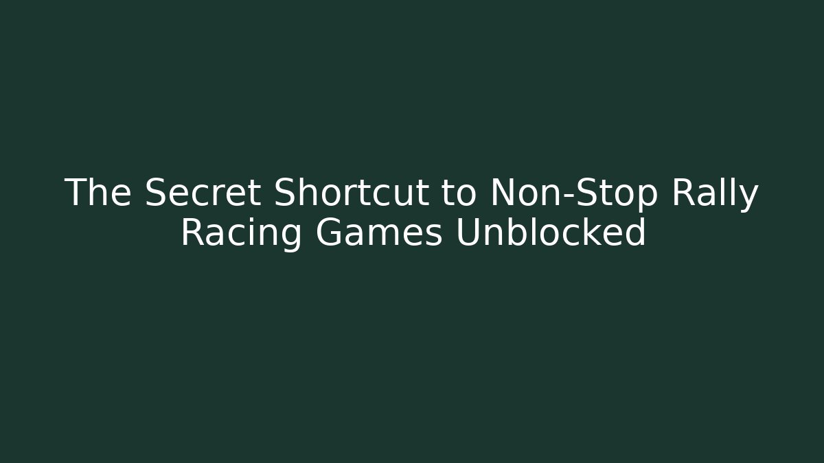 The Secret Shortcut to Non-Stop Rally Racing Games Unblocked