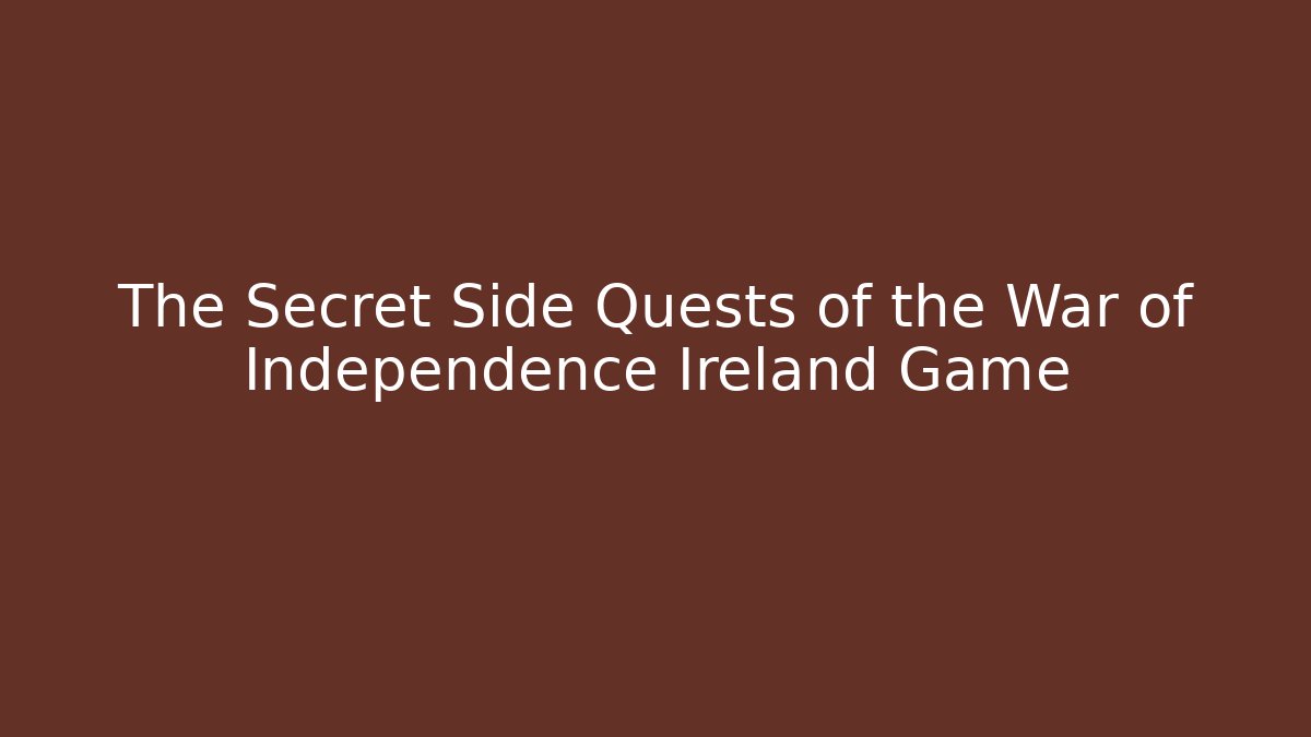 The Secret Side Quests of the War of Independence Ireland Game