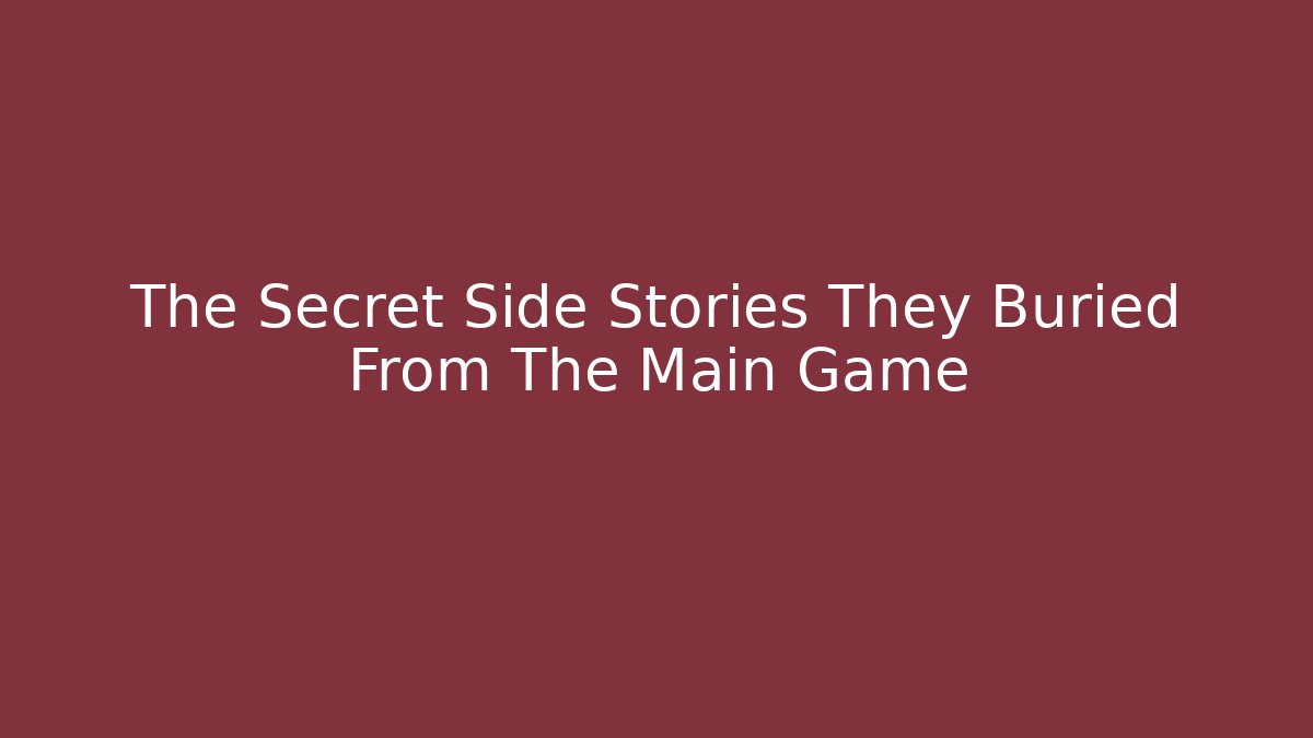 The Secret Side Stories They Buried From The Main Game