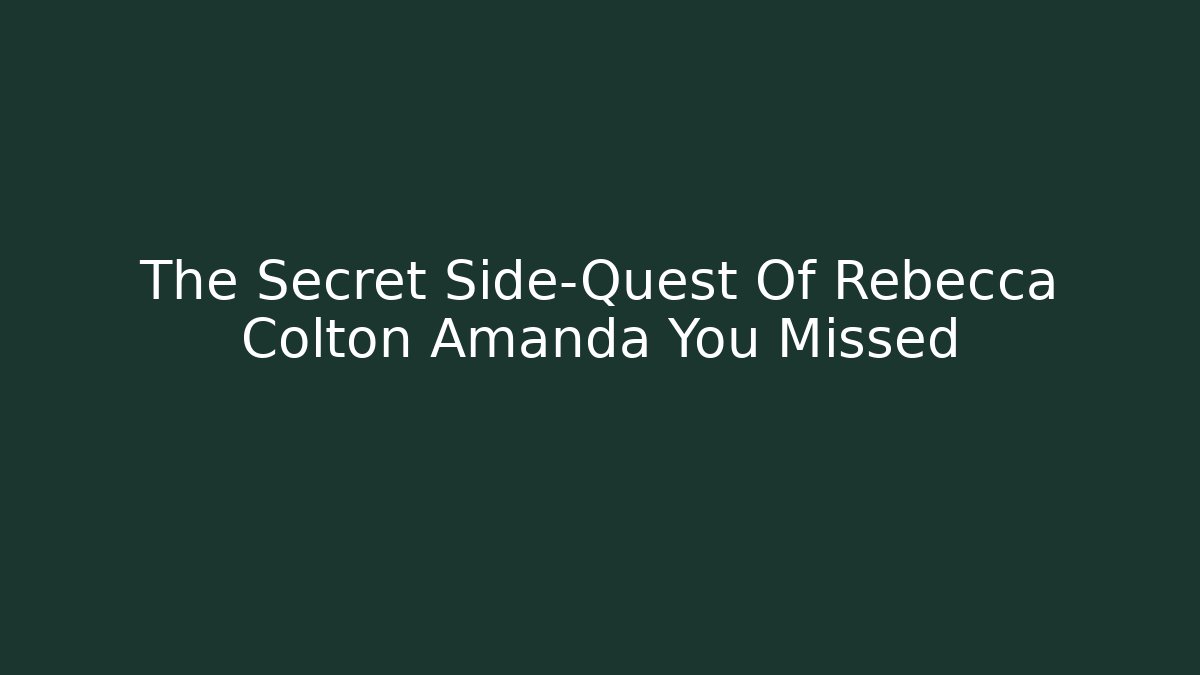 The Secret Side-Quest Of Rebecca Colton Amanda You Missed