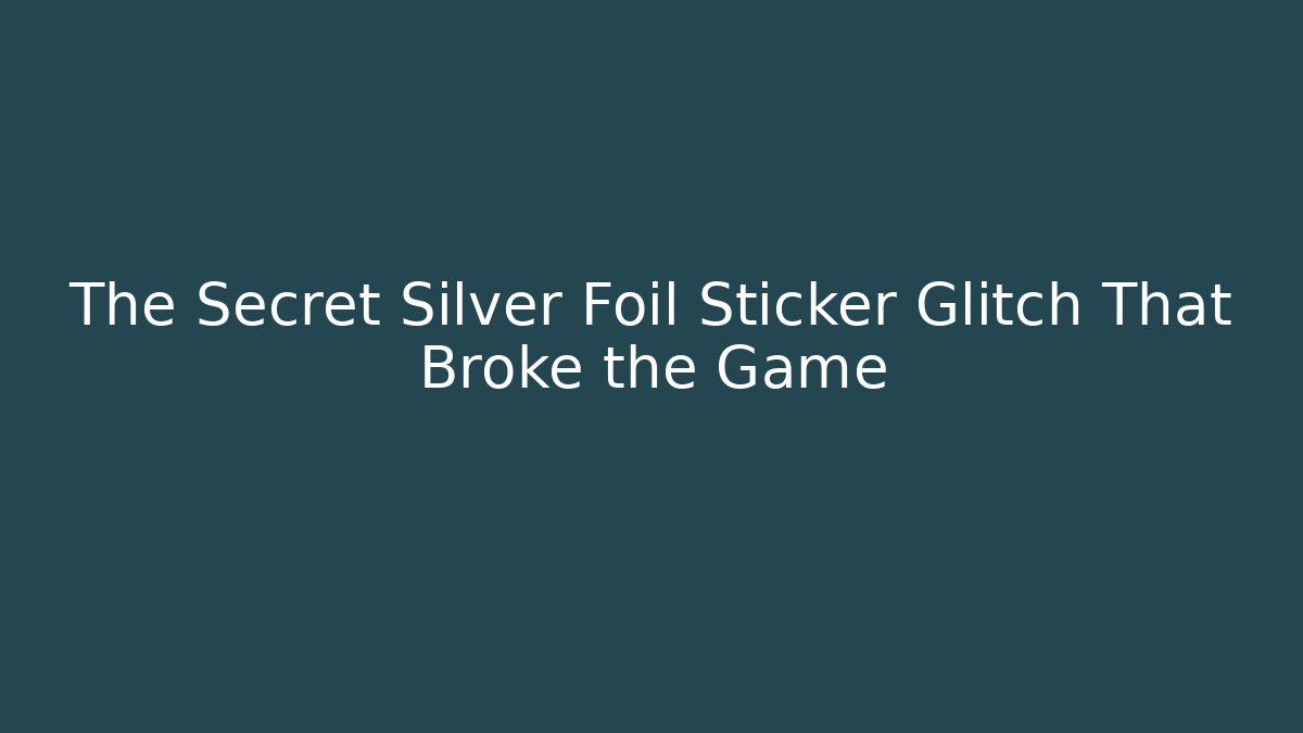 The Secret Silver Foil Sticker Glitch That Broke the Game
